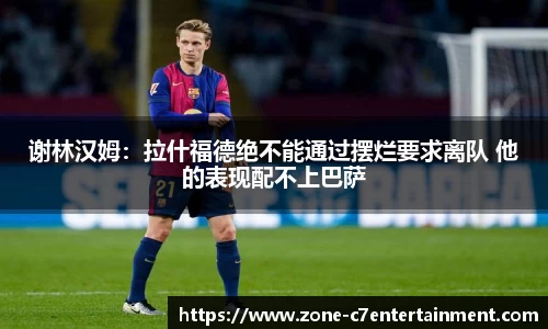 谢林汉姆：拉什福德绝不能通过摆烂要求离队 他的表现配不上巴萨